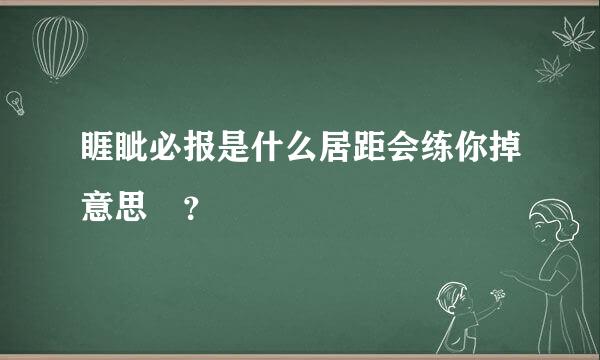 睚眦必报是什么居距会练你掉意思 ？