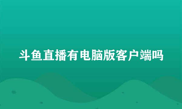 斗鱼直播有电脑版客户端吗