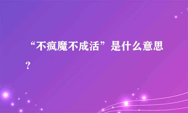 “不疯魔不成活”是什么意思？