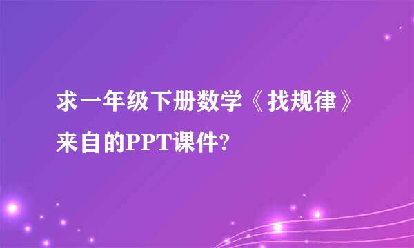 求一年级下册数学《找规律》来自的PPT课件?