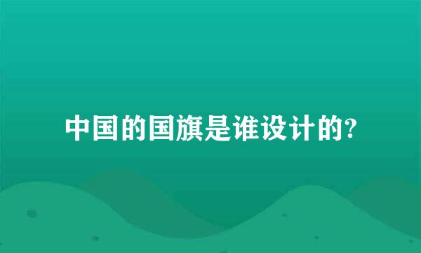 中国的国旗是谁设计的?