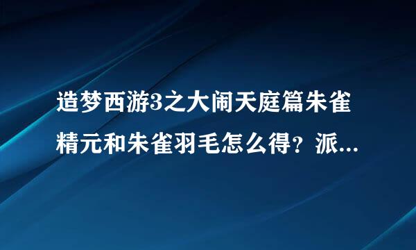 造梦西游3之大闹天庭篇朱雀精元和朱雀羽毛怎么得？派安缩试城在银苗