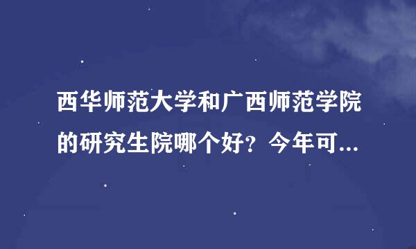 西华师范大学和广西师范学院的研究生院哪个好？今年可能要调剂过去的。。复试好过吗？