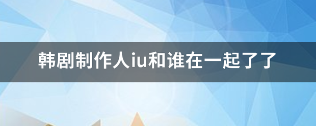 韩剧制作人iu和谁在一起了了