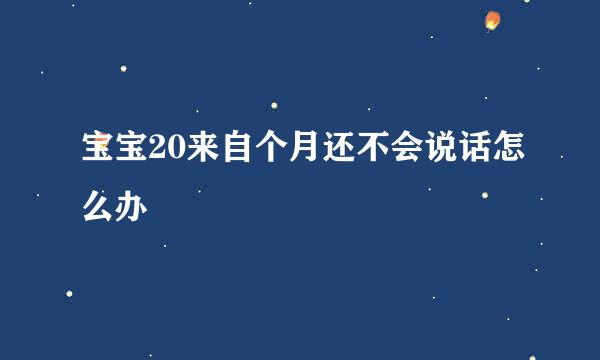 宝宝20来自个月还不会说话怎么办