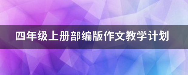 四年级上册部编版作文教学计划