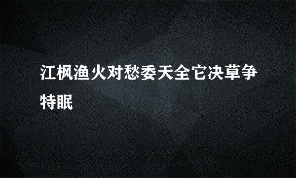 江枫渔火对愁委天全它决草争特眠