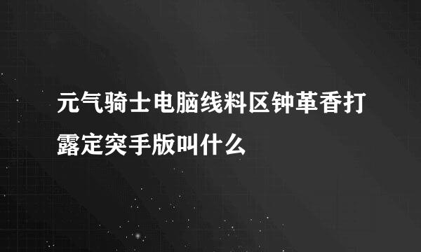 元气骑士电脑线料区钟革香打露定突手版叫什么