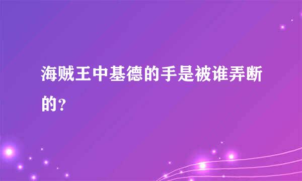 海贼王中基德的手是被谁弄断的？