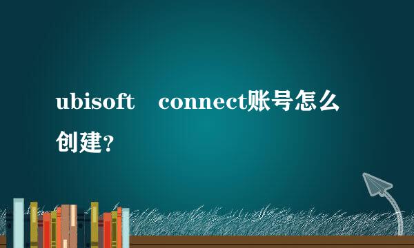 ubisoft connect账号怎么创建？