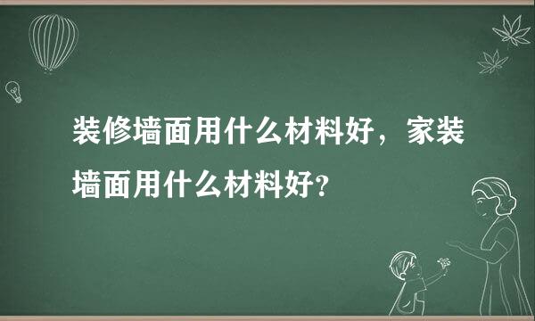 装修墙面用什么材料好，家装墙面用什么材料好？