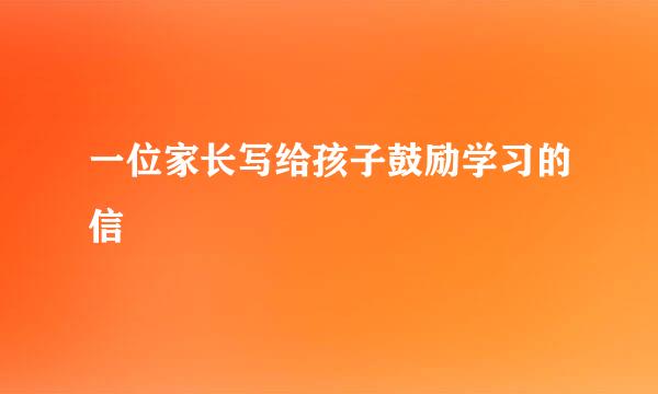 一位家长写给孩子鼓励学习的信