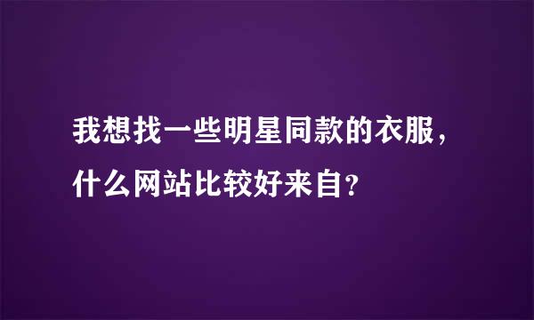 我想找一些明星同款的衣服，什么网站比较好来自？