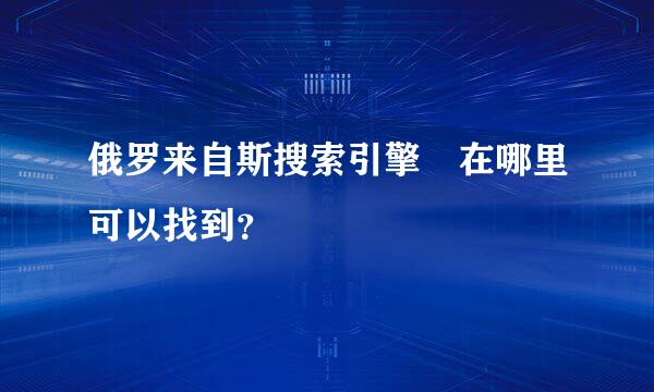 俄罗来自斯搜索引擎 在哪里可以找到？