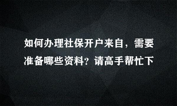 如何办理社保开户来自，需要准备哪些资料？请高手帮忙下