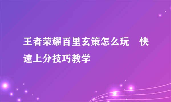 王者荣耀百里玄策怎么玩 快速上分技巧教学