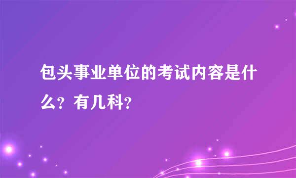 包头事业单位的考试内容是什么？有几科？