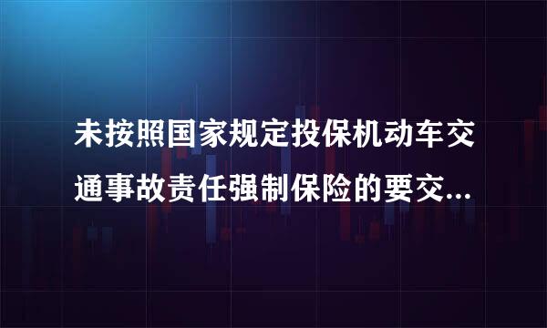 未按照国家规定投保机动车交通事故责任强制保险的要交多少罚款