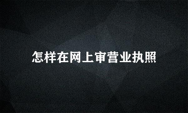 怎样在网上审营业执照