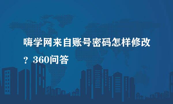 嗨学网来自账号密码怎样修改？360问答