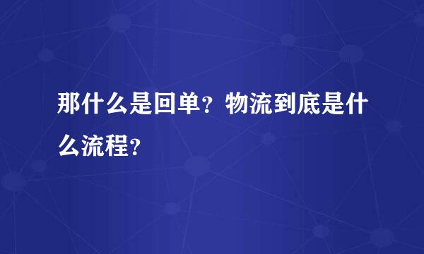 那什么是回单？物流到底是什么流程？