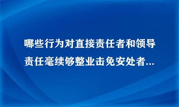 哪些行为对直接责任者和领导责任毫续够整业击免安处者，情节严重的，给