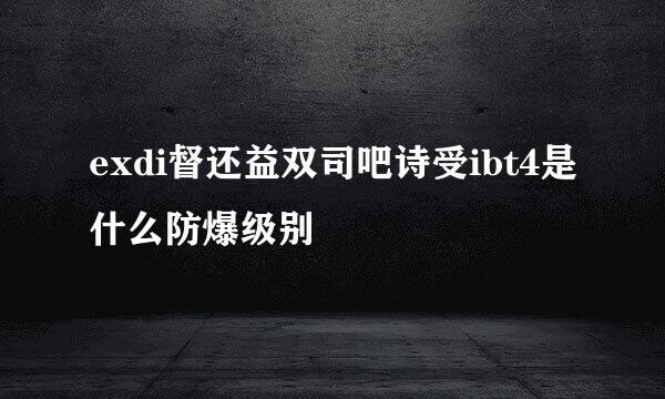 exdi督还益双司吧诗受ibt4是什么防爆级别