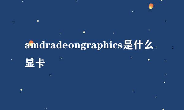 amdradeongraphics是什么显卡