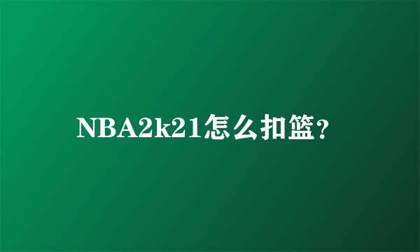 NBA2k21怎么扣篮？