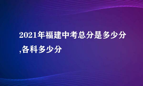 2021年福建中考总分是多少分,各科多少分