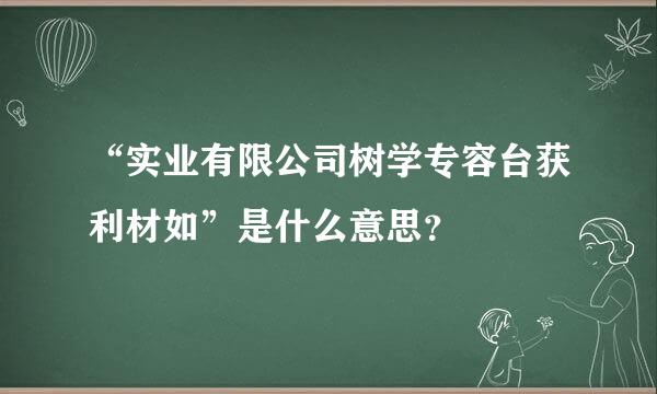 “实业有限公司树学专容台获利材如”是什么意思？