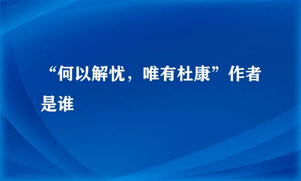 “何以解忧，唯有杜康”作者是谁