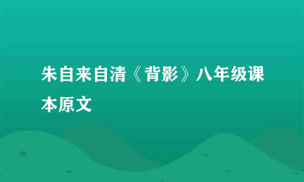 朱自来自清《背影》八年级课本原文