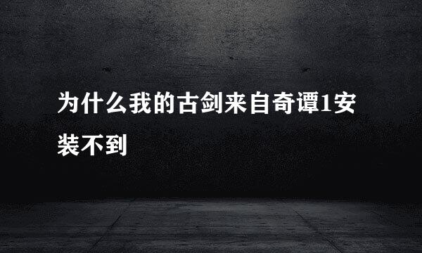 为什么我的古剑来自奇谭1安装不到