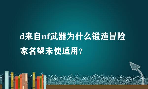 d来自nf武器为什么锻造冒险家名望未使适用？