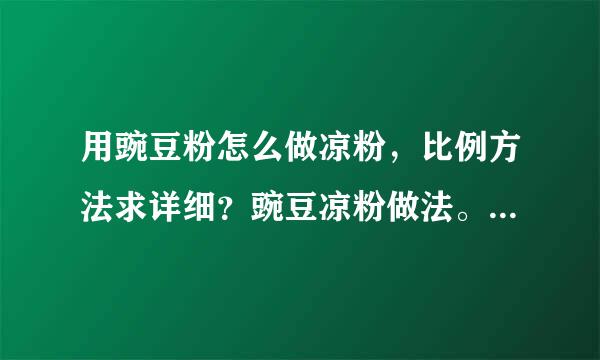 用豌豆粉怎么做凉粉，比例方法求详细？豌豆凉粉做法。用多少水。多少粉