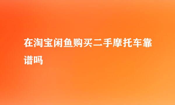 在淘宝闲鱼购买二手摩托车靠谱吗