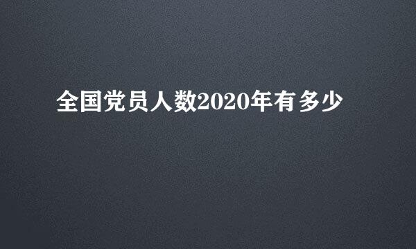 全国党员人数2020年有多少