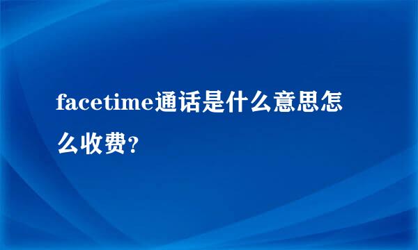 facetime通话是什么意思怎么收费？