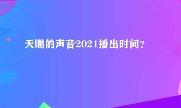 天赐的声音2021播出时间？