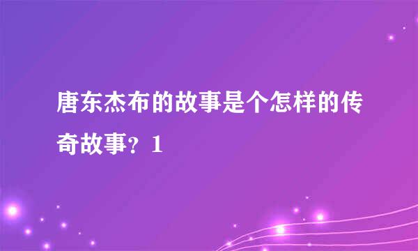 唐东杰布的故事是个怎样的传奇故事？1