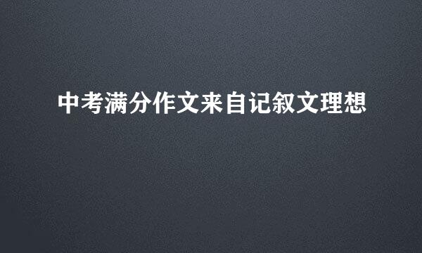 中考满分作文来自记叙文理想