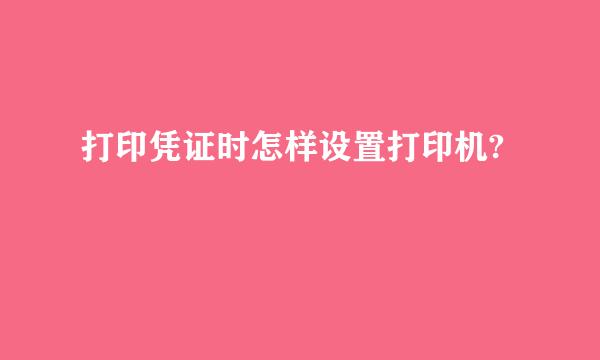 打印凭证时怎样设置打印机?