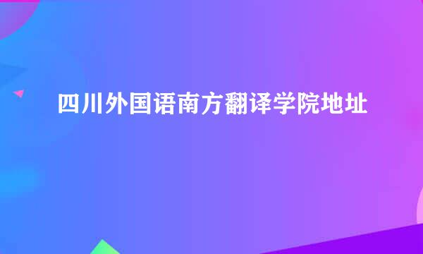 四川外国语南方翻译学院地址