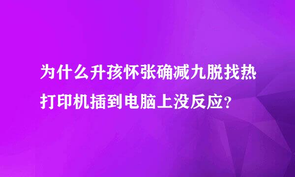 为什么升孩怀张确减九脱找热打印机插到电脑上没反应？