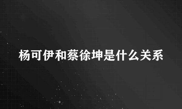 杨可伊和蔡徐坤是什么关系