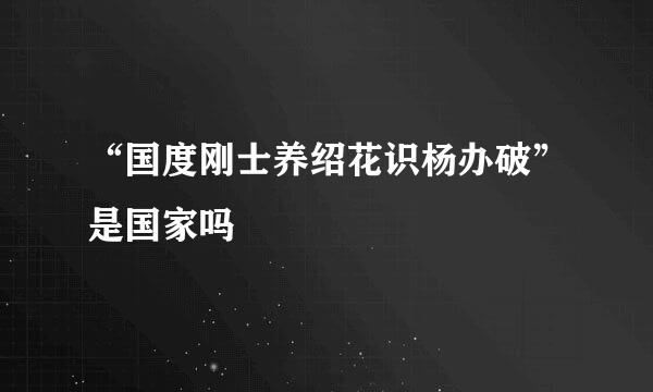 “国度刚士养绍花识杨办破”是国家吗﹖