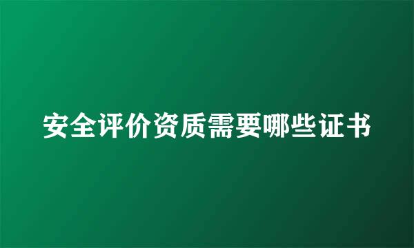 安全评价资质需要哪些证书