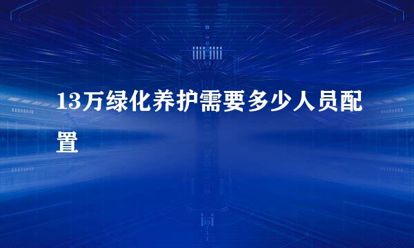 13万绿化养护需要多少人员配置