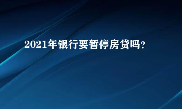 2021年银行要暂停房贷吗？